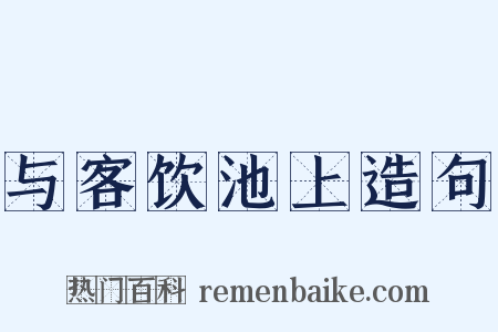 与客饮池上造句是什么意思的图片